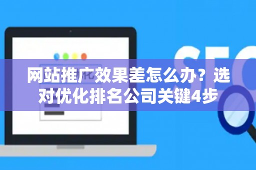 网站推广效果差怎么办？选对优化排名公司关键4步