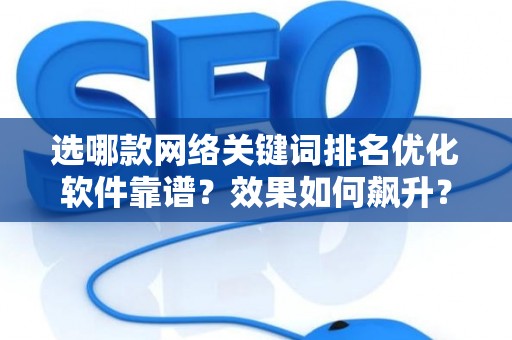 选哪款网络关键词排名优化软件靠谱？效果如何飙升？