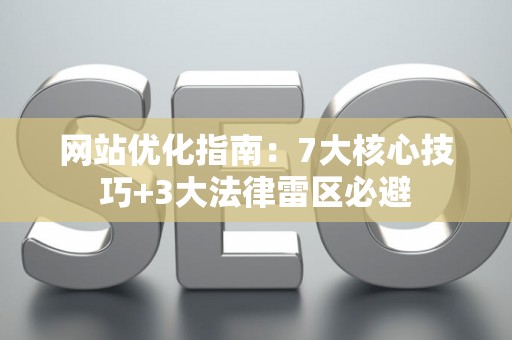 网站优化指南：7大核心技巧+3大法律雷区必避