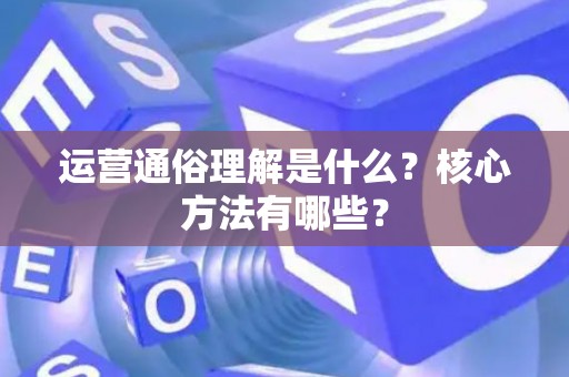 运营通俗理解是什么？核心方法有哪些？